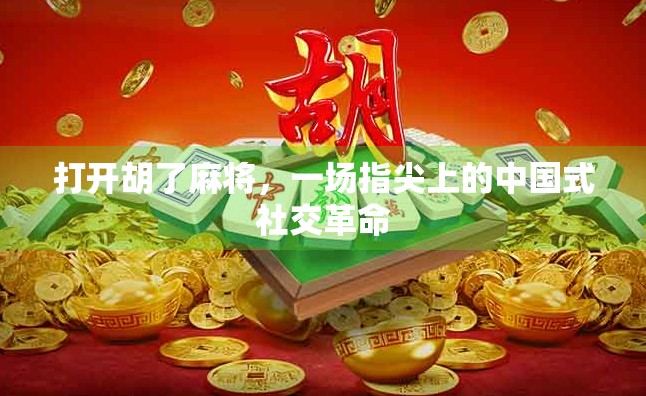 打开胡了麻将,一场指尖上的中国式社交革命 打开胡了麻将,一场指尖上的中国式社交革命