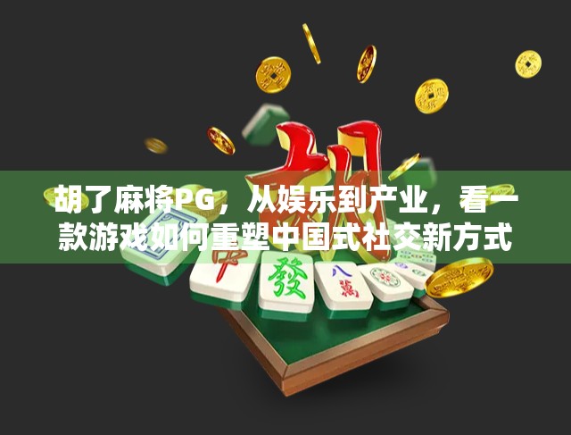 胡了麻将PG，从娱乐到产业，看一款游戏如何重塑中国式社交新方式