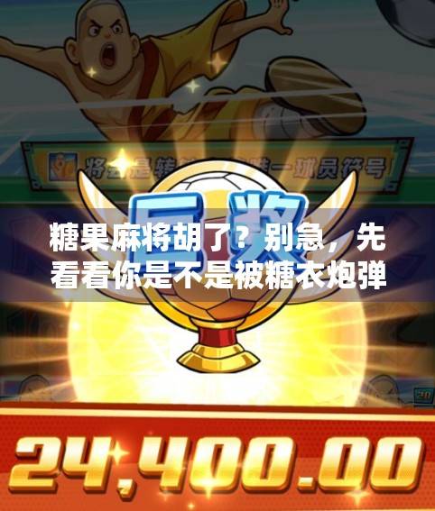 糖果麻将胡了？别急，先看看你是不是被糖衣炮弹骗了！