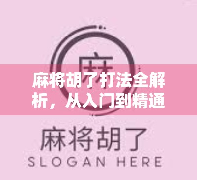 麻将胡了打法全解析,从入门到精通,教你轻松上手赢牌秘诀! 麻将胡了打法全解析,从入门到精通,教你轻松上手赢牌秘诀!