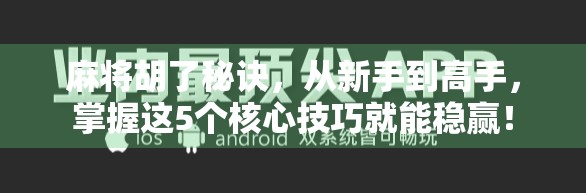 麻将胡了秘诀，从新手到高手，掌握这5个核心技巧就能稳赢！