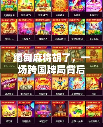 缅甸麻将胡了，一场跨国牌局背后的异域风情与文化碰撞