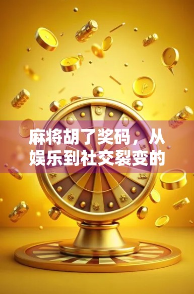 麻将胡了奖码，从娱乐到社交裂变的隐形货币