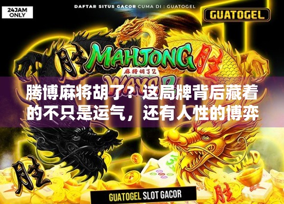 腾博麻将胡了？这局牌背后藏着的不只是运气，还有人性的博弈！