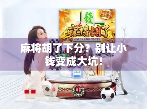 麻将胡了下分？别让小钱变成大坑！