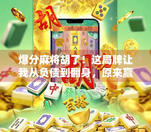 爆分麻将胡了！这局牌让我从负债到翻身，原来赢钱的秘密藏在细节里！