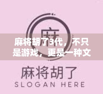 麻将胡了3代，不只是游戏，更是一种文化沉浸式体验！