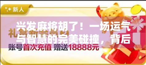 兴发麻将胡了！一场运气与智慧的完美碰撞，背后藏着多少你不知道的门道？