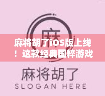 麻将胡了iOS版上线!这款经典国粹游戏如何用科技唤醒老玩家的童年记忆?