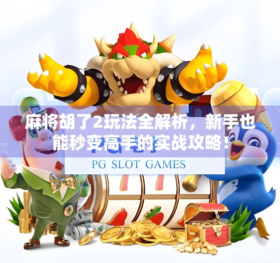 麻将胡了2玩法全解析,新手也能秒变高手的实战攻略!