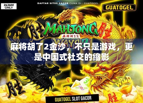 麻将胡了2金沙，不只是游戏，更是中国式社交的缩影