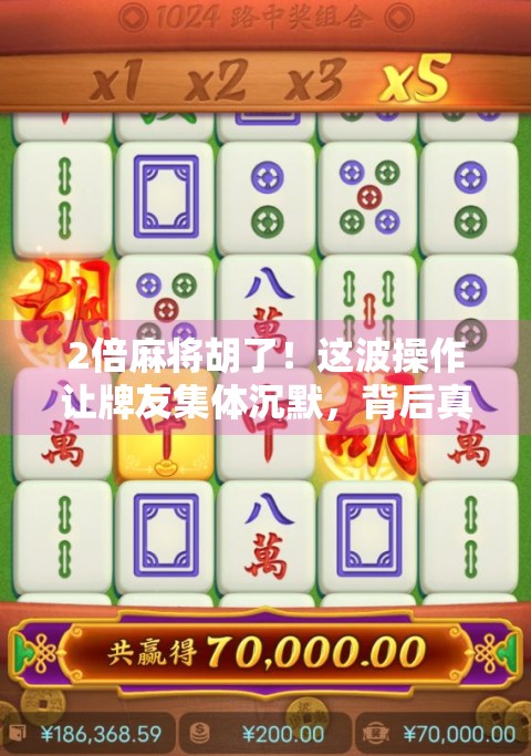 2倍麻将胡了！这波操作让牌友集体沉默，背后真相令人震惊！