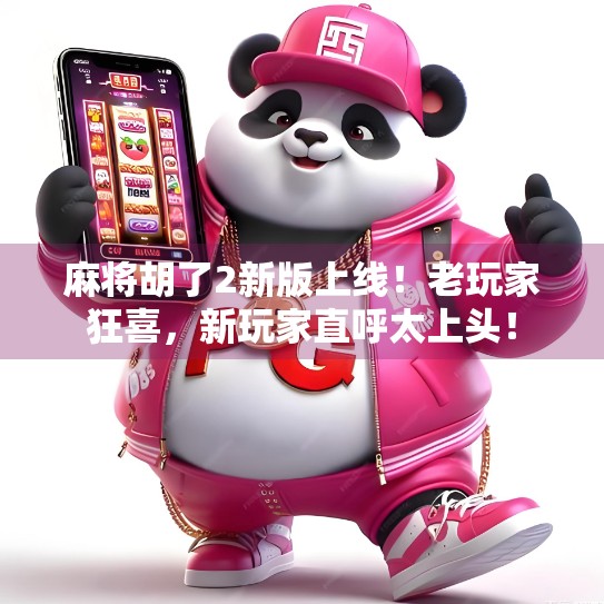 麻将胡了2新版上线！老玩家狂喜，新玩家直呼太上头！