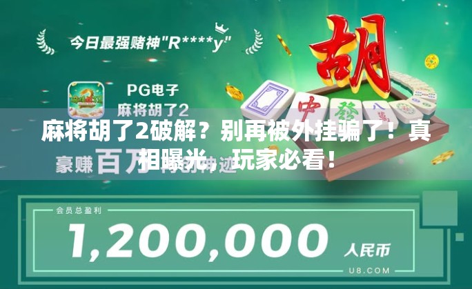 麻将胡了2破解?别再被外挂骗了!真相曝光,玩家必看! 麻将胡了2破解?别再被外挂骗了!真相曝光,玩家必看!