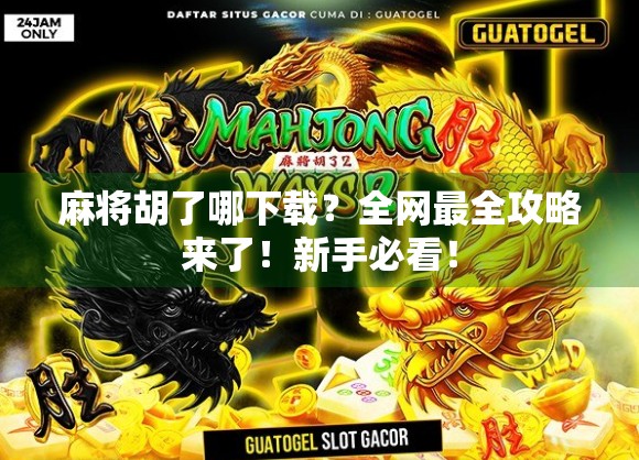 麻将胡了哪下载？全网最全攻略来了！新手必看！
