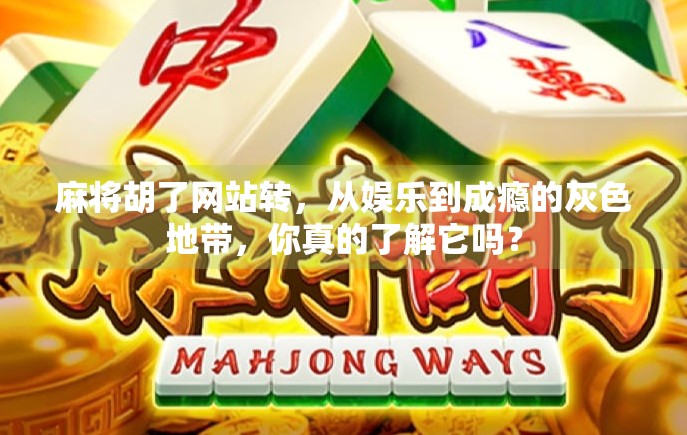 麻将胡了网站转，从娱乐到成瘾的灰色地带，你真的了解它吗？