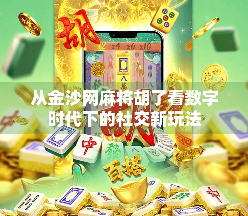 从金沙网麻将胡了看数字时代下的社交新玩法 从金沙网麻将胡了看数字时代下的社交新玩法