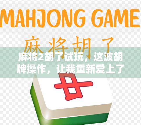 麻将2胡了试玩，这波胡牌操作，让我重新爱上了国粹！