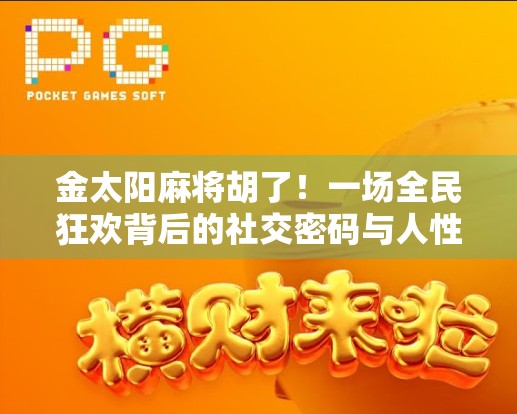 金太阳麻将胡了！一场全民狂欢背后的社交密码与人性博弈
