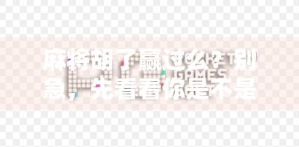 麻将胡了赢过么？别急，先看看你是不是伪高手！