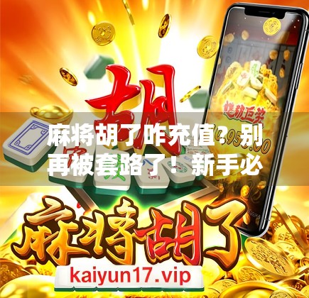 麻将胡了咋充值?别再被套路了!新手必看的充值避坑指南 麻将胡了咋充值?别再被套路了!新手必看的充值避坑指南
