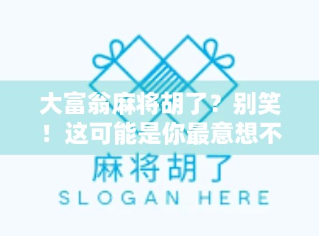 大富翁麻将胡了?别笑!这可能是你最意想不到的财富密码 大富翁麻将胡了?别笑!这可能是你最意想不到的财富密码