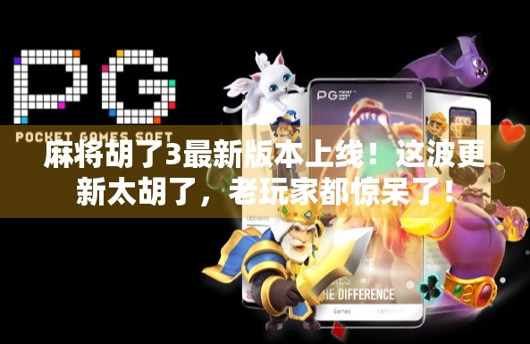 麻将胡了3最新版本上线！这波更新太胡了，老玩家都惊呆了！