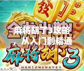 麻将胡了3攻略，从入门到精通，教你如何在牌局中稳赢不输！