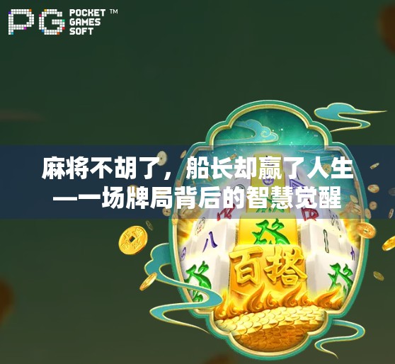 麻将不胡了，船长却赢了人生—一场牌局背后的智慧觉醒