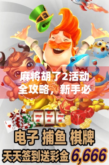 麻将胡了2活动全攻略，新手必看！如何在麻将胡了2中快速上手并赢取丰厚奖励？