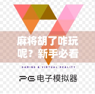 麻将胡了咋玩呢?新手必看!从入门到精通的完整攻略来了!