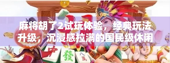 麻将胡了2试玩体验，经典玩法升级，沉浸感拉满的国民级休闲游戏！