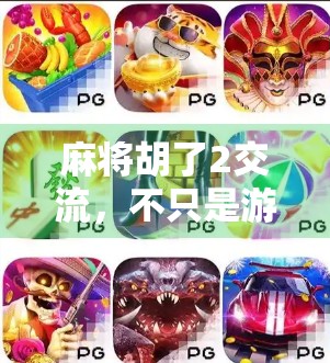 麻将胡了2交流，不只是游戏，更是社交与智慧的碰撞