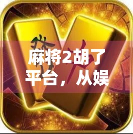 麻将2胡了平台，从娱乐到社交，年轻人为何越来越爱线上打麻将？