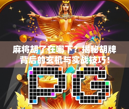麻将胡了在哪下？揭秘胡牌背后的玄机与实战技巧！
