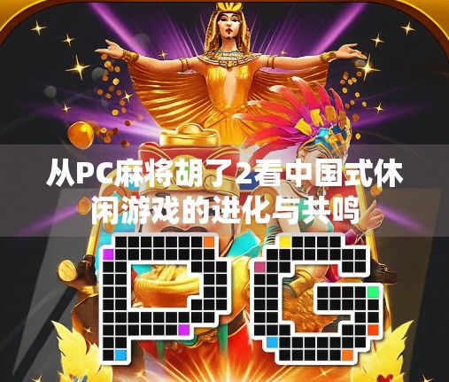 从PC麻将胡了2看中国式休闲游戏的进化与共鸣 从PC麻将胡了2看中国式休闲游戏的进化与共鸣