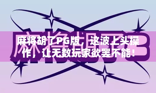 麻将胡了PG版，这波上头操作，让无数玩家欲罢不能！