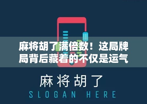 麻将胡了满倍数！这局牌局背后藏着的不仅是运气，更是高手的心法！