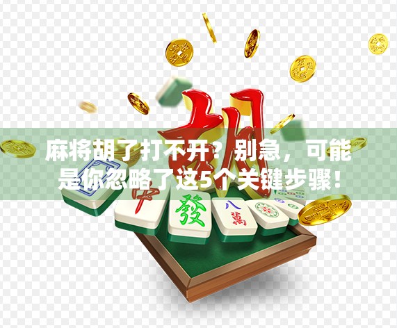 麻将胡了打不开？别急，可能是你忽略了这5个关键步骤！