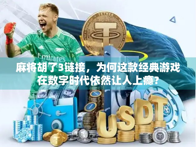 麻将胡了3链接，为何这款经典游戏在数字时代依然让人上瘾？