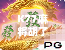 K77麻将胡了！揭秘麻将界黑马的爆火密码，是运气还是算法？