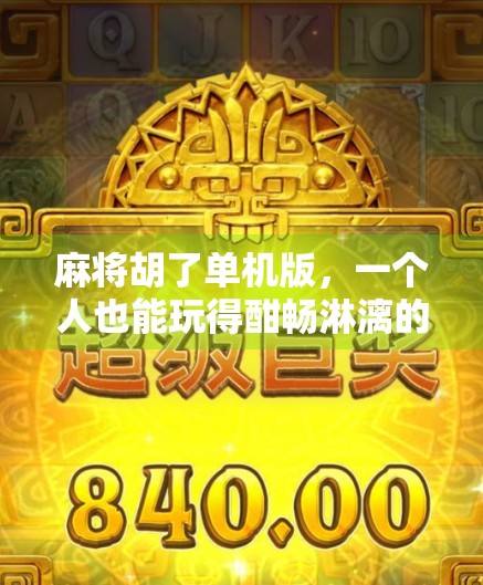 麻将胡了单机版，一个人也能玩得酣畅淋漓的中国式智慧游戏