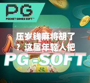 压岁钱麻将胡了？这届年轻人把传统年味玩出了新花样！