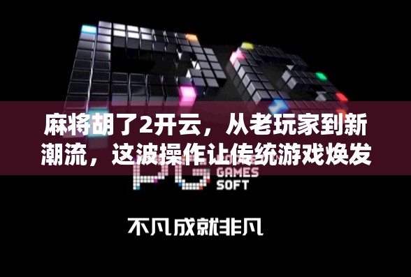 麻将胡了2开云，从老玩家到新潮流，这波操作让传统游戏焕发新生！