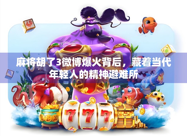 麻将胡了3微博爆火背后，藏着当代年轻人的精神避难所