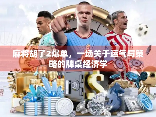 麻将胡了2爆单,一场关于运气与策略的牌桌经济学