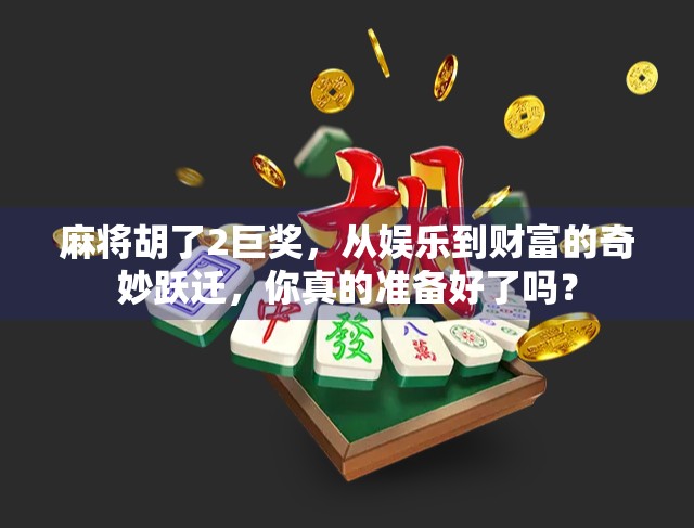 麻将胡了2巨奖，从娱乐到财富的奇妙跃迁，你真的准备好了吗？