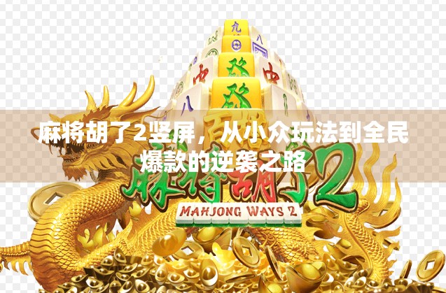 麻将胡了2竖屏，从小众玩法到全民爆款的逆袭之路