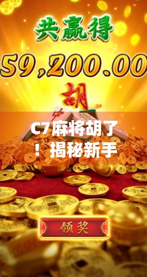 C7麻将胡了！揭秘新手逆袭的神仙牌技与隐藏彩蛋，你也能成为桌神！