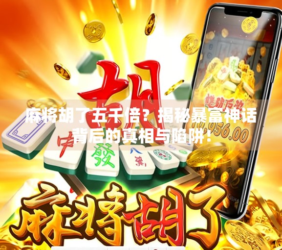 麻将胡了五千倍？揭秘暴富神话背后的真相与陷阱！